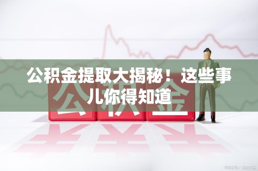 柘荣公积金提取大揭秘！这些事儿你得知道