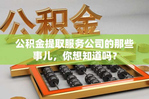柘荣公积金提取服务公司的那些事儿，你想知道吗？