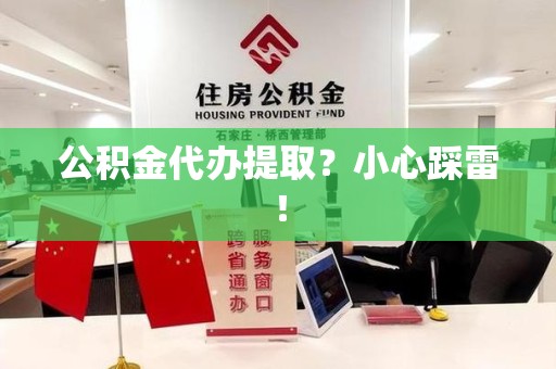 柘荣公积金代办提取？小心踩雷！