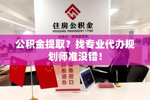 柘荣公积金提取？找专业代办规划师准没错！
