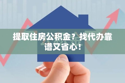 柘荣提取住房公积金？找代办靠谱又省心！