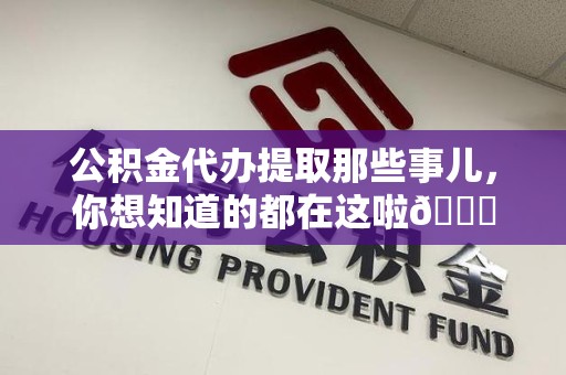 柘荣公积金代办提取那些事儿，你想知道的都在这啦😉