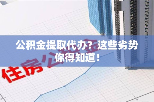 柘荣公积金提取代办？这些劣势你得知道！