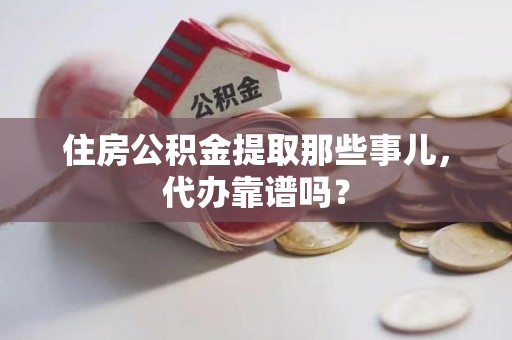 柘荣住房公积金提取那些事儿，代办靠谱吗？
