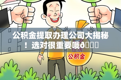 柘荣公积金提取办理公司大揭秘！选对很重要哦😎