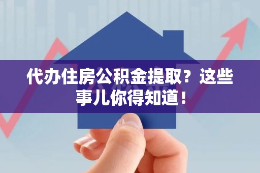 柘荣代办住房公积金提取？这些事儿你得知道！