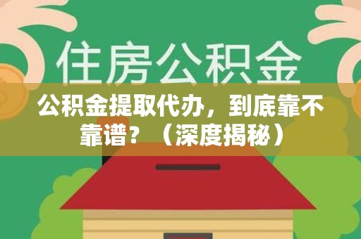 柘荣公积金提取代办,到底靠不靠谱?(深度揭秘) 柘荣公积金提取代办,到底靠不靠谱?(深度揭秘)