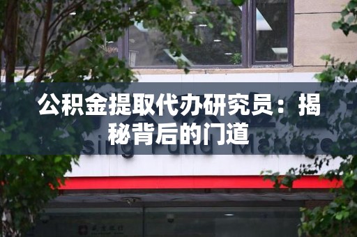 柘荣公积金提取代办研究员：揭秘背后的门道