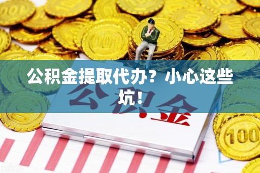 柘荣公积金提取代办？小心这些坑！
