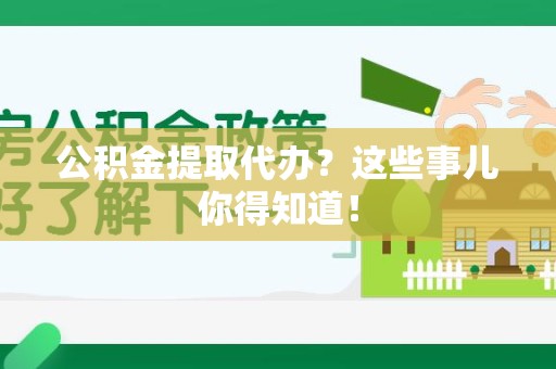 柘荣公积金提取代办？这些事儿你得知道！