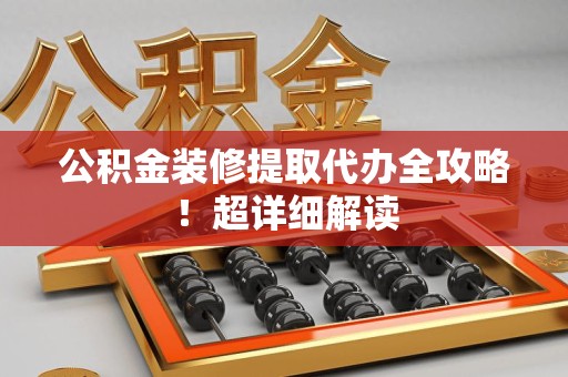 柘荣公积金装修提取代办全攻略！超详细解读