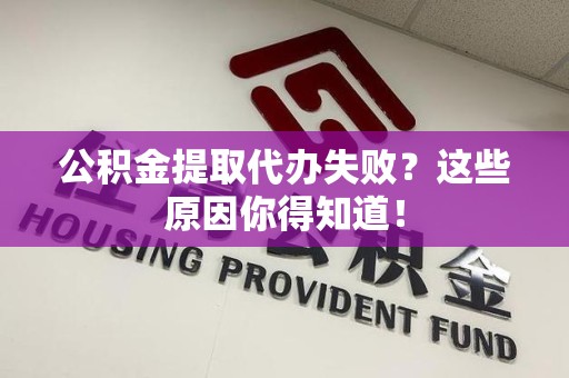 柘荣公积金提取代办失败?这些原因你得知道! 柘荣公积金提取代办失败?这些原因你得知道!