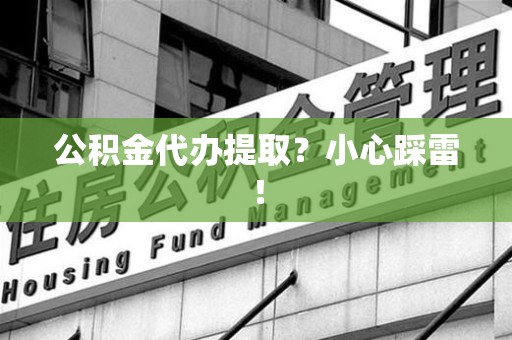 柘荣公积金代办提取？小心踩雷！