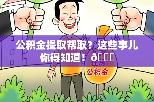 柘荣公积金提取帮取？这些事儿你得知道！😎