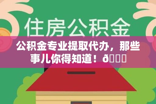 柘荣公积金专业提取代办，那些事儿你得知道！😎