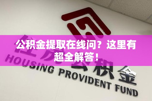 柘荣公积金提取在线问?这里有超全解答! 柘荣公积金提取在线问?这里有超全解答!