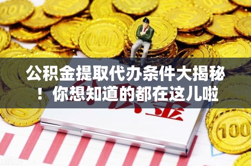 柘荣公积金提取代办条件大揭秘！你想知道的都在这儿啦