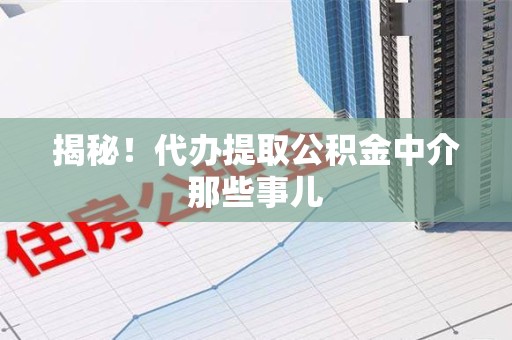 柘荣揭秘！代办提取公积金中介那些事儿