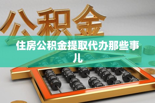 柘荣住房公积金提取代办那些事儿