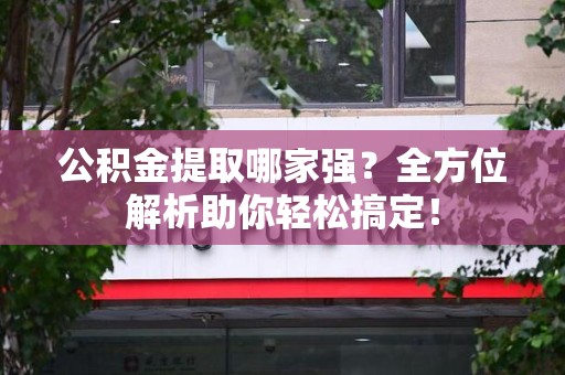 柘荣公积金提取哪家强？全方位解析助你轻松搞定！