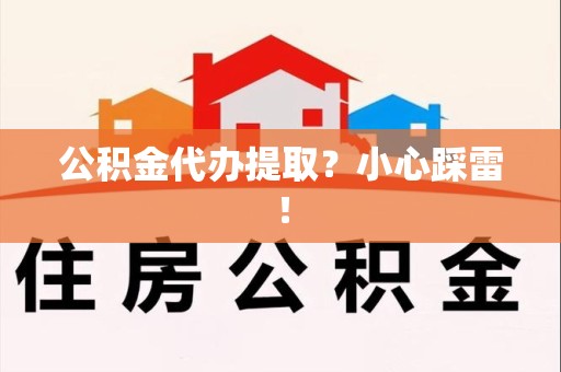 柘荣公积金代办提取？小心踩雷！